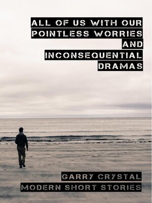 All of Us With Our Pointless Worries and Inconsequential Dramas - ebook